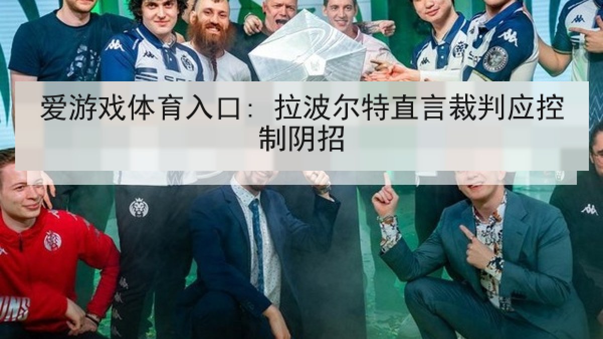 爱游戏体育入口: 拉波尔特直言裁判应控制阴招 爱游戏体育入口: 拉波尔特直言裁判应控制阴招